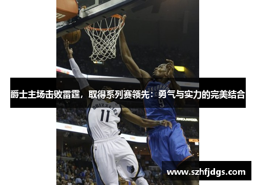 爵士主场击败雷霆，取得系列赛领先：勇气与实力的完美结合