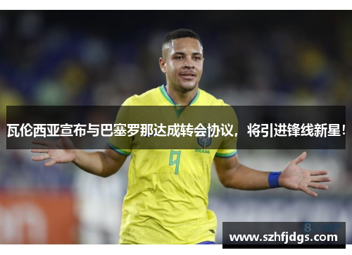 瓦伦西亚宣布与巴塞罗那达成转会协议，将引进锋线新星！