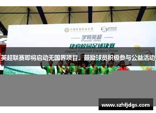 英超联赛即将启动无国界项目，鼓励球员积极参与公益活动