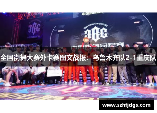 全国街舞大赛外卡赛图文战报：乌鲁木齐队2-1重庆队