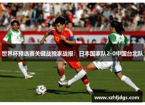 世界杯预选赛关键战独家战报：日本国家队2-0中国台北队