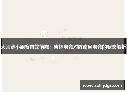 大师赛小组赛首轮前瞻：吉林电竞对阵南通电竞的状态解析