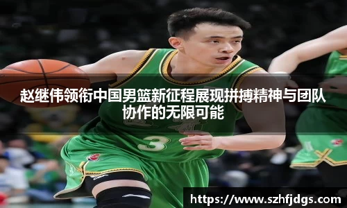 赵继伟领衔中国男篮新征程展现拼搏精神与团队协作的无限可能